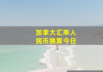 加拿大汇率人民币换算今日