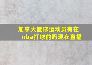 加拿大篮球运动员有在nba打球的吗现在直播