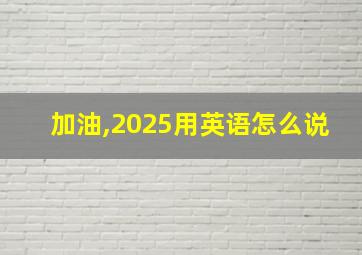 加油,2025用英语怎么说