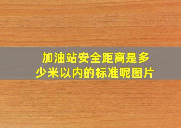 加油站安全距离是多少米以内的标准呢图片