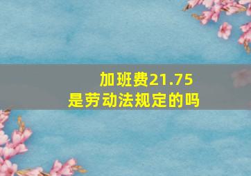 加班费21.75是劳动法规定的吗