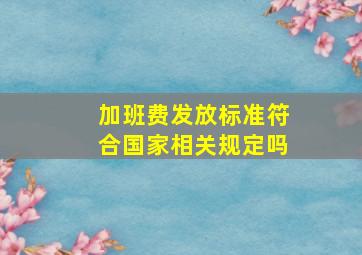 加班费发放标准符合国家相关规定吗