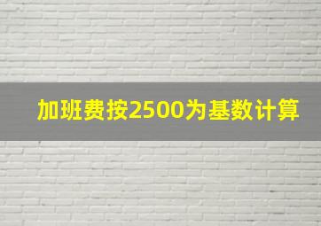 加班费按2500为基数计算