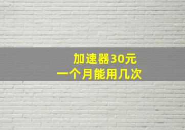 加速器30元一个月能用几次