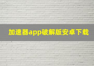 加速器app破解版安卓下载