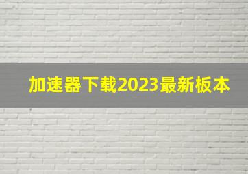 加速器下载2023最新板本