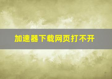 加速器下载网页打不开