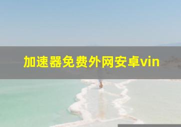 加速器免费外网安卓vin