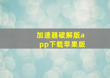 加速器破解版app下载苹果版