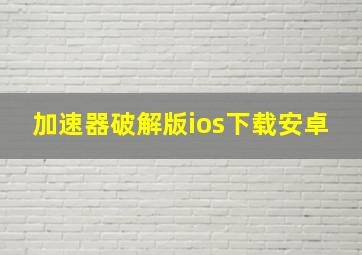 加速器破解版ios下载安卓