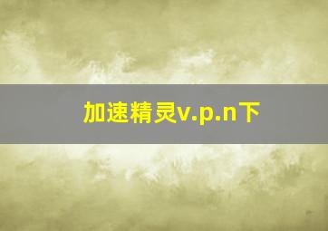 加速精灵v.p.n下