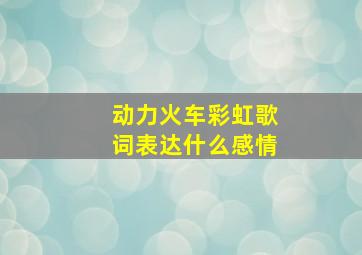 动力火车彩虹歌词表达什么感情