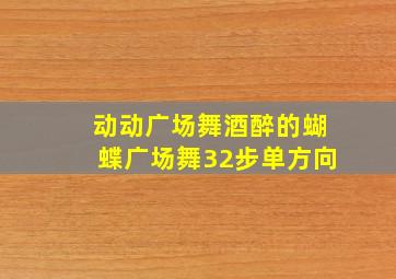 动动广场舞酒醉的蝴蝶广场舞32步单方向