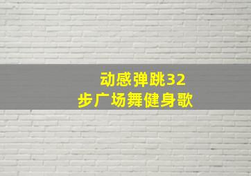 动感弹跳32步广场舞健身歌