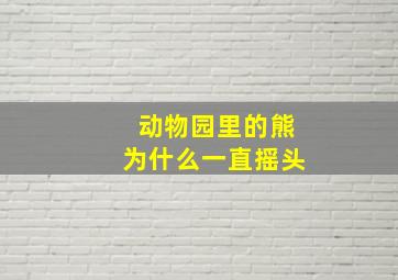 动物园里的熊为什么一直摇头