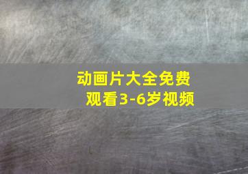 动画片大全免费观看3-6岁视频