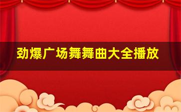 劲爆广场舞舞曲大全播放