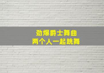 劲爆爵士舞曲两个人一起跳舞