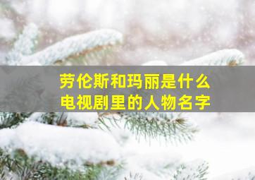 劳伦斯和玛丽是什么电视剧里的人物名字