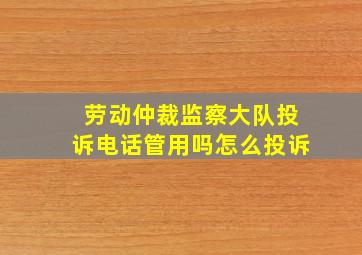 劳动仲裁监察大队投诉电话管用吗怎么投诉