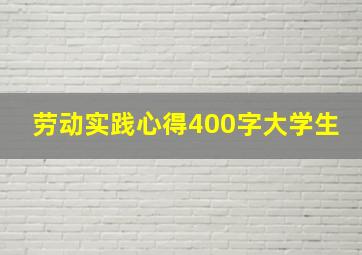 劳动实践心得400字大学生