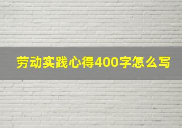 劳动实践心得400字怎么写