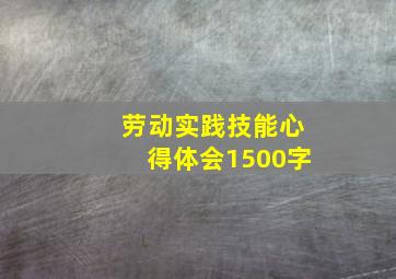 劳动实践技能心得体会1500字