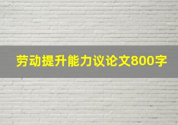 劳动提升能力议论文800字