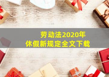 劳动法2020年休假新规定全文下载