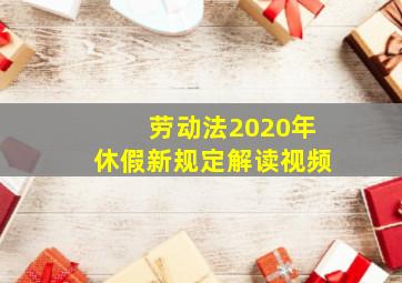 劳动法2020年休假新规定解读视频