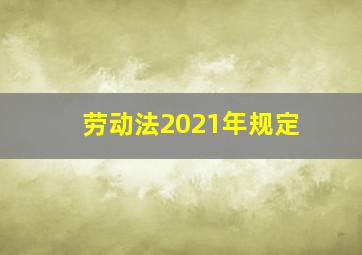 劳动法2021年规定