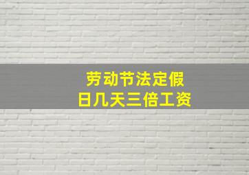 劳动节法定假日几天三倍工资