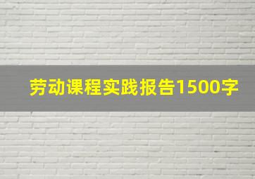 劳动课程实践报告1500字