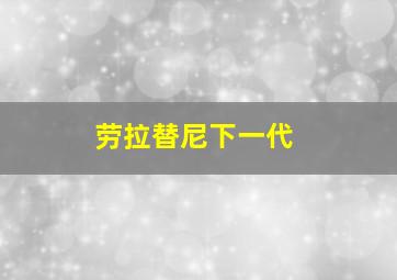 劳拉替尼下一代