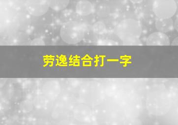 劳逸结合打一字