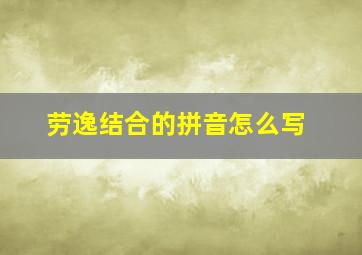 劳逸结合的拼音怎么写