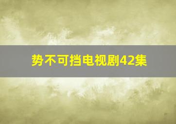 势不可挡电视剧42集