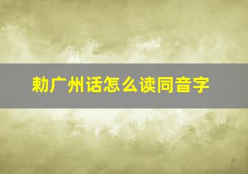 勅广州话怎么读同音字