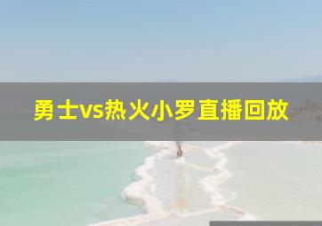 勇士vs热火小罗直播回放