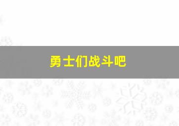 勇士们战斗吧