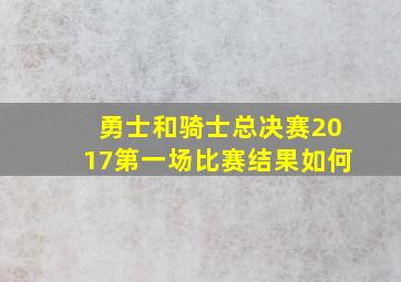 勇士和骑士总决赛2017第一场比赛结果如何