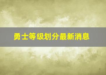 勇士等级划分最新消息