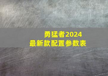 勇猛者2024最新款配置参数表