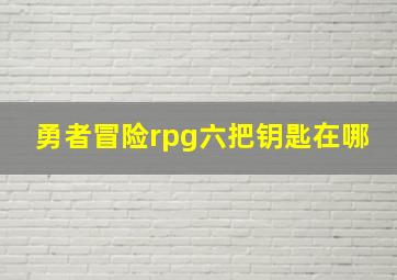 勇者冒险rpg六把钥匙在哪