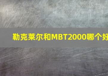 勒克莱尔和MBT2000哪个好