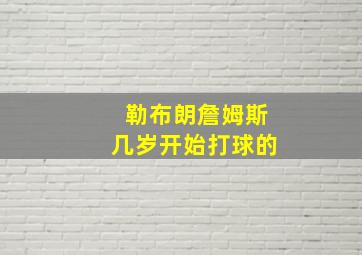 勒布朗詹姆斯几岁开始打球的