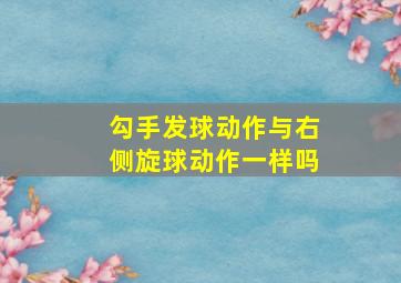 勾手发球动作与右侧旋球动作一样吗