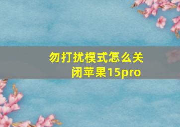 勿打扰模式怎么关闭苹果15pro