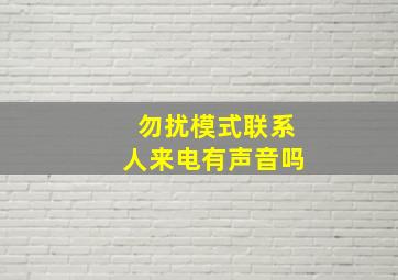 勿扰模式联系人来电有声音吗