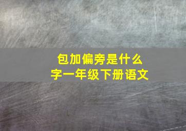 包加偏旁是什么字一年级下册语文